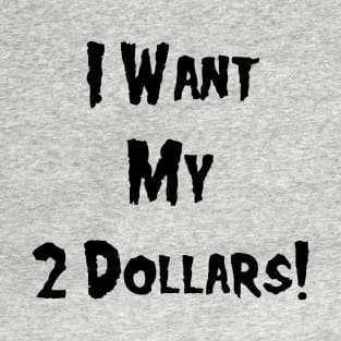 I Want My 2 Dollars! T-Shirt